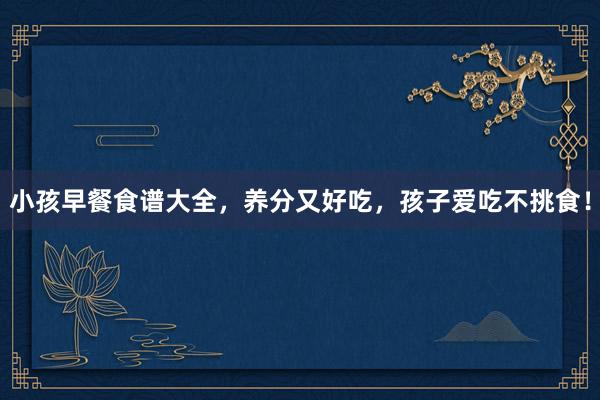 小孩早餐食谱大全，养分又好吃，孩子爱吃不挑食！