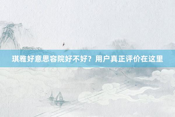 琪雅好意思容院好不好？用户真正评价在这里
