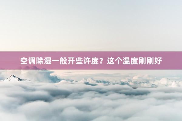 空调除湿一般开些许度？这个温度刚刚好